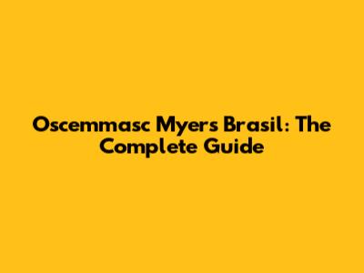 Oscemmasc Myers Brasil: The Complete Guide