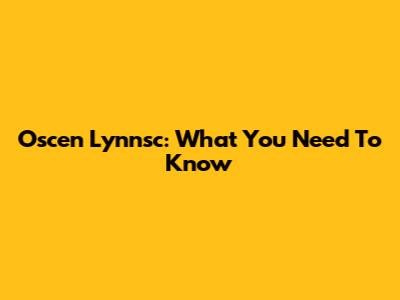 Oscen Lynnsc: What You Need To Know