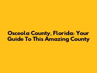 Osceola County, Florida: Your Guide To This Amazing County
