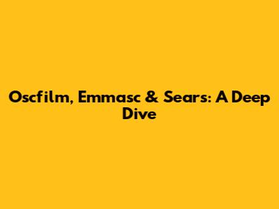Oscfilm, Emmasc & Sears: A Deep Dive