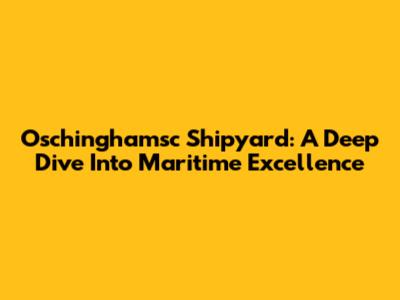 Oschinghamsc Shipyard: A Deep Dive Into Maritime Excellence