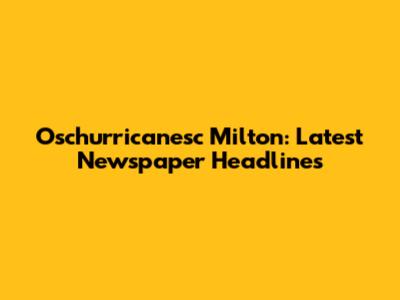 Oschurricanesc Milton: Latest Newspaper Headlines