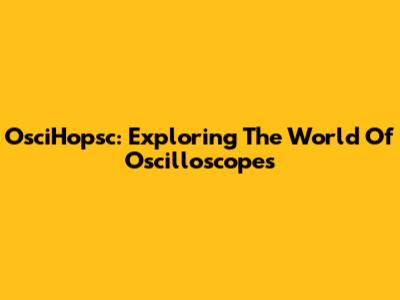 OsciHopsc: Exploring The World Of Oscilloscopes