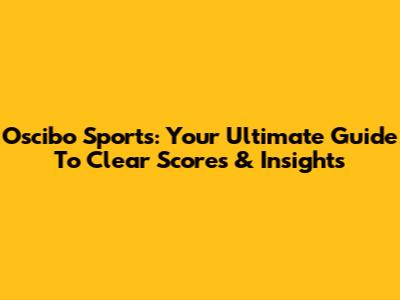 Oscibo Sports: Your Ultimate Guide To Clear Scores & Insights