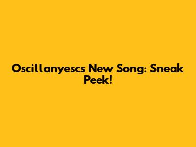 Oscillanyesc's New Song: Sneak Peek!