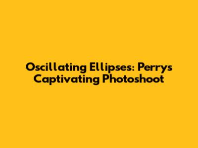 Oscillating Ellipses: Perry's Captivating Photoshoot