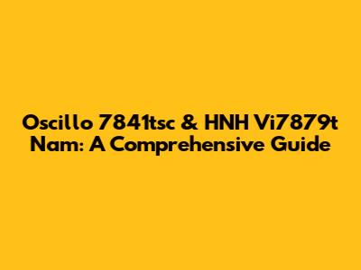 Oscillo 7841tsc & HNH Vi7879t Nam: A Comprehensive Guide