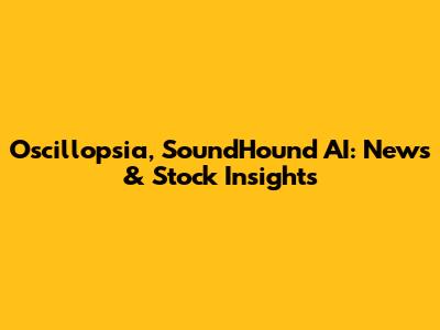 Oscillopsia, SoundHound AI: News & Stock Insights