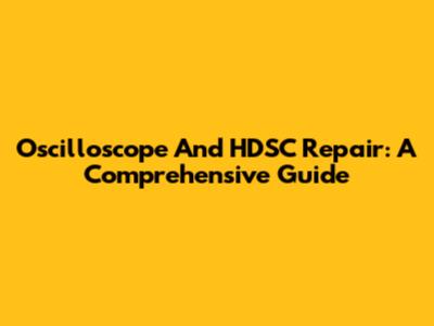 Oscilloscope And HDSC Repair: A Comprehensive Guide
