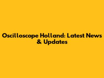 Oscilloscope Holland: Latest News & Updates