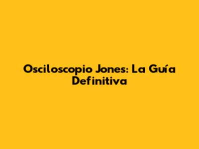 Osciloscopio Jones: La Guía Definitiva