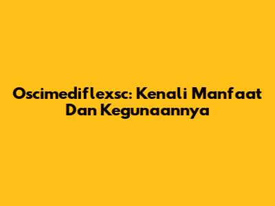 Oscimediflexsc: Kenali Manfaat Dan Kegunaannya