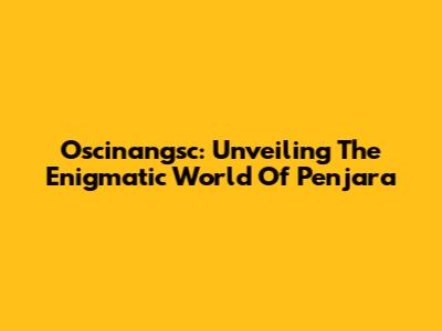 Oscinangsc: Unveiling The Enigmatic World Of 'Penjara'