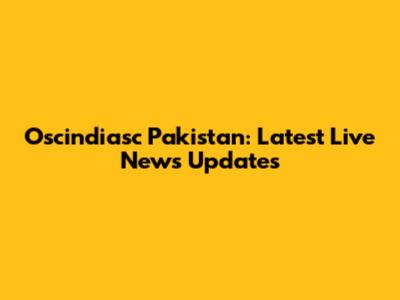 Oscindiasc Pakistan: Latest Live News Updates