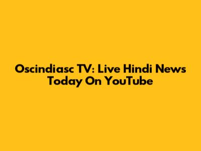 Oscindiasc TV: Live Hindi News Today On YouTube