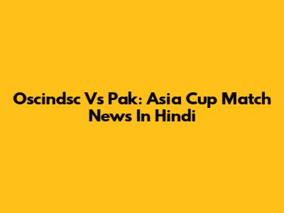 Oscindsc Vs Pak: Asia Cup Match News In Hindi