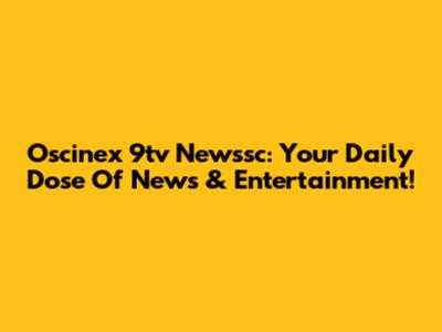 Oscinex 9tv Newssc: Your Daily Dose Of News & Entertainment!