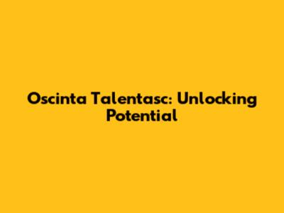 Oscinta Talentasc: Unlocking Potential
