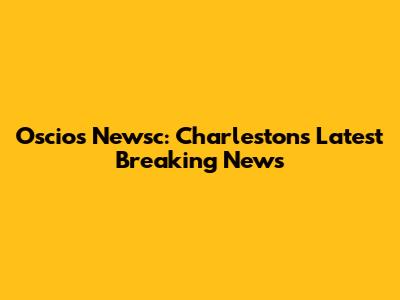 Oscio's Newsc: Charleston's Latest Breaking News