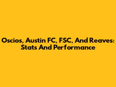 Oscios, Austin FC, FSC, And Reaves: Stats And Performance