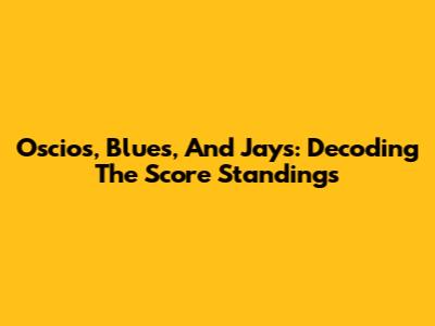 Oscios, Blues, And Jays: Decoding The Score Standings