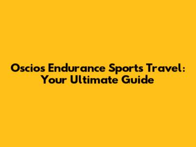 Oscios Endurance Sports Travel: Your Ultimate Guide