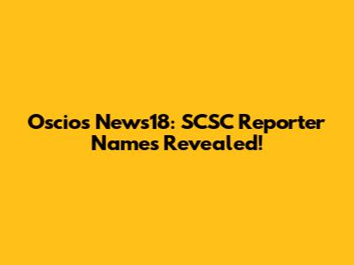Oscios News18: SCSC Reporter Names Revealed!