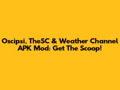Oscipsi, TheSC & Weather Channel APK Mod: Get The Scoop!