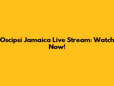 Oscipsi Jamaica Live Stream: Watch Now!