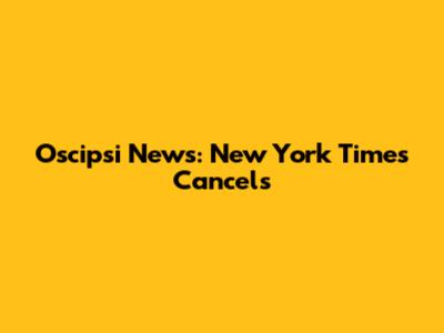 Oscipsi News: New York Times Cancels