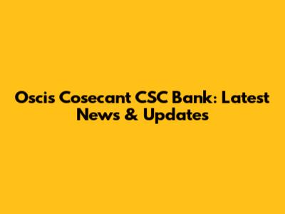 Oscis Cosecant CSC Bank: Latest News & Updates
