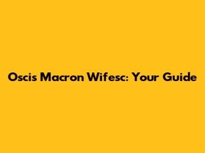 Oscis Macron Wifesc: Your Guide