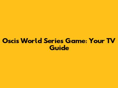 Oscis World Series Game: Your TV Guide