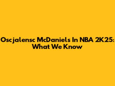 Oscjalensc McDaniels In NBA 2K25: What We Know