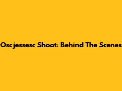 Oscjessesc Shoot: Behind The Scenes