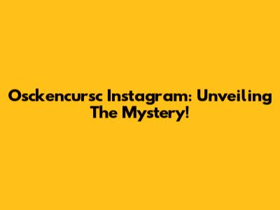 Osckencursc Instagram: Unveiling The Mystery!