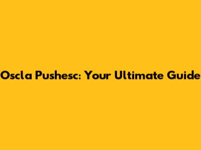 Oscla Pushesc: Your Ultimate Guide