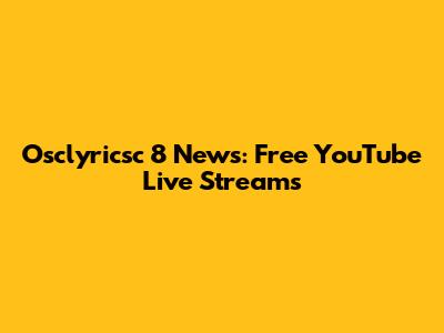 Osclyricsc 8 News: Free YouTube Live Streams