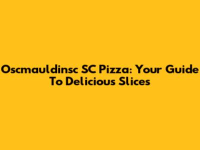 Oscmauldinsc SC Pizza: Your Guide To Delicious Slices