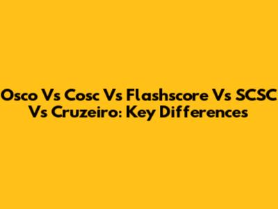 Osco Vs Cosc Vs Flashscore Vs SCSC Vs Cruzeiro: Key Differences