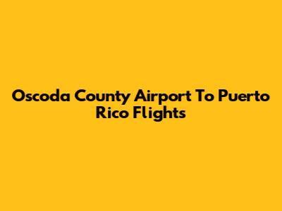 Oscoda County Airport To Puerto Rico Flights