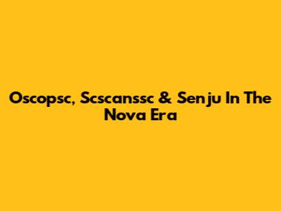 Oscopsc, Scscanssc & Senju In The Nova Era
