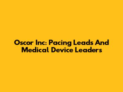 Oscor Inc: Pacing Leads And Medical Device Leaders