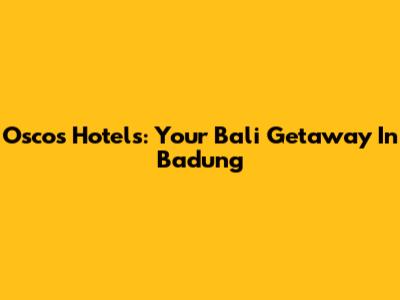 Oscos Hotels: Your Bali Getaway In Badung
