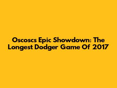 Oscosc's Epic Showdown: The Longest Dodger Game Of 2017