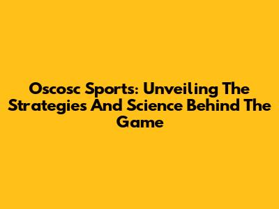 Oscosc Sports: Unveiling The Strategies And Science Behind The Game