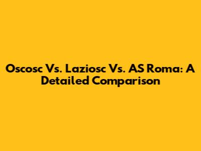 Oscosc Vs. Laziosc Vs. AS Roma: A Detailed Comparison