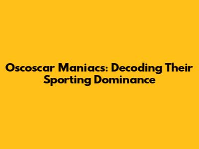 Oscoscar Maniacs: Decoding Their Sporting Dominance
