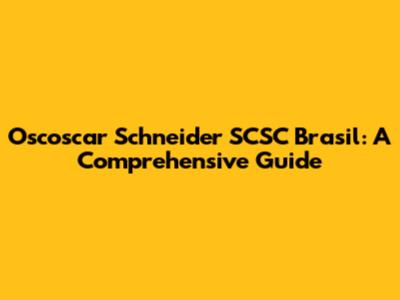 Oscoscar Schneider SCSC Brasil: A Comprehensive Guide