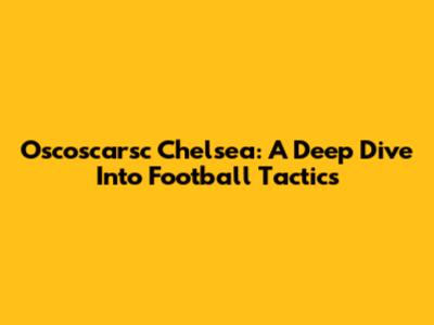 Oscoscarsc Chelsea: A Deep Dive Into Football Tactics
